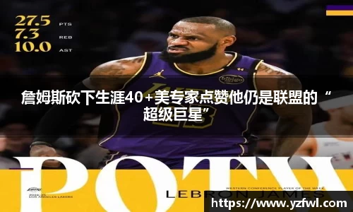 詹姆斯砍下生涯40+美专家点赞他仍是联盟的“超级巨星”