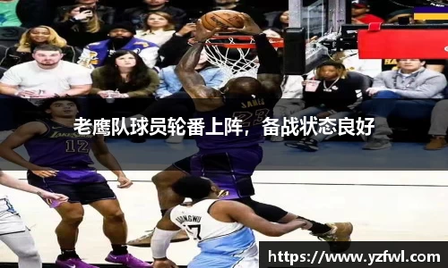 老鹰队球员轮番上阵，备战状态良好