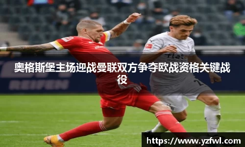 奥格斯堡主场迎战曼联双方争夺欧战资格关键战役