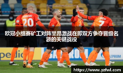 欧冠小组赛矿工对阵里昂激战在即双方争夺晋级名额的关键战役