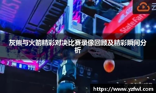 灰熊与火箭精彩对决比赛录像回顾及精彩瞬间分析