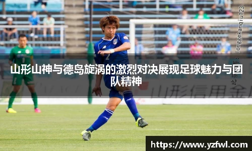 山形山神与德岛旋涡的激烈对决展现足球魅力与团队精神