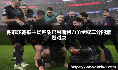 谢菲尔德联主场迎战巴恩斯利力争全取三分的激烈对决