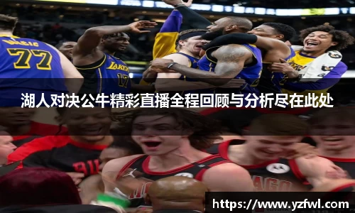 湖人对决公牛精彩直播全程回顾与分析尽在此处
