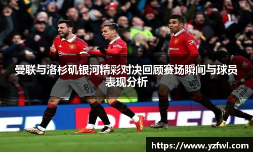 曼联与洛杉矶银河精彩对决回顾赛场瞬间与球员表现分析