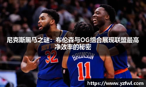 尼克斯黑马之谜：布伦森与OG组合展现联盟最高净效率的秘密