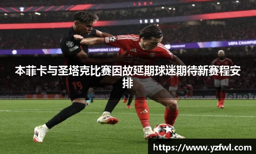 本菲卡与圣塔克比赛因故延期球迷期待新赛程安排