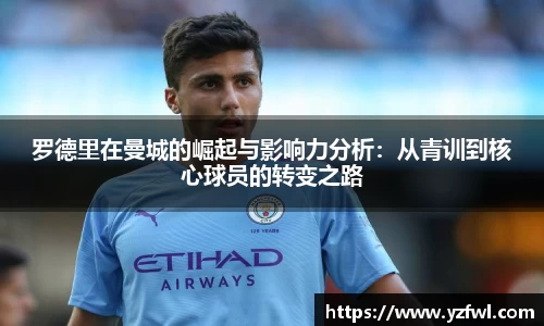 罗德里在曼城的崛起与影响力分析：从青训到核心球员的转变之路